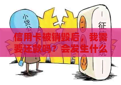 信用卡被销毁后，我需要还款吗？会发生什么情况？如何妥善处理？