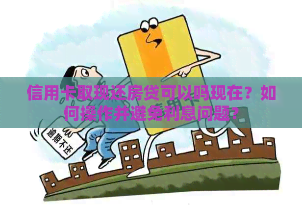 信用卡取现还房贷可以吗现在？如何操作并避免利息问题？