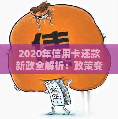 2020年信用卡还款新政全解析：政策变化与应对策略