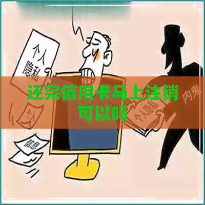 还完信用卡马上注销可以吗