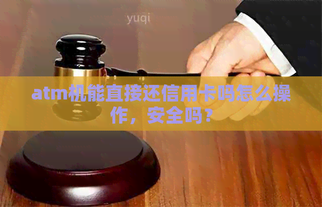 atm机能直接还信用卡吗怎么操作，安全吗？