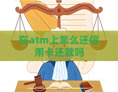 在atm上怎么还信用卡还款吗