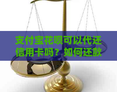 支付宝花呗可以代还信用卡吗？如何还款？