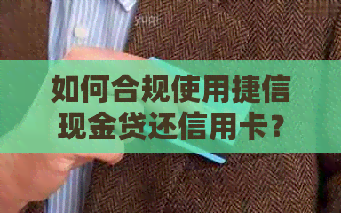 如何合规使用捷信现金贷还信用卡？遇到问题该如何处理？