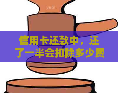 信用卡还款中，还了一半会扣除多少费用？如何计算？