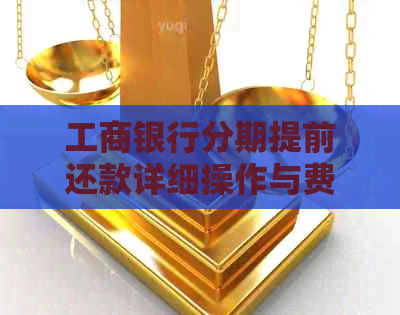 工商银行分期提前还款详细操作与费用说明