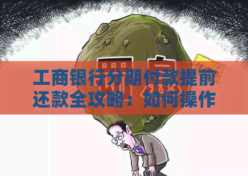 工商银行分期付款提前还款全攻略：如何操作、注意事项及可能的影响