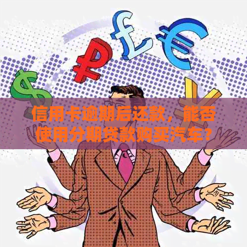 信用卡逾期后还款，能否使用分期贷款购买汽车？