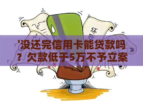 '没还完信用卡能贷款吗？欠款低于5万不予立案，能否注销信用卡？'