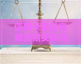 信用卡没还完能分期买车吗