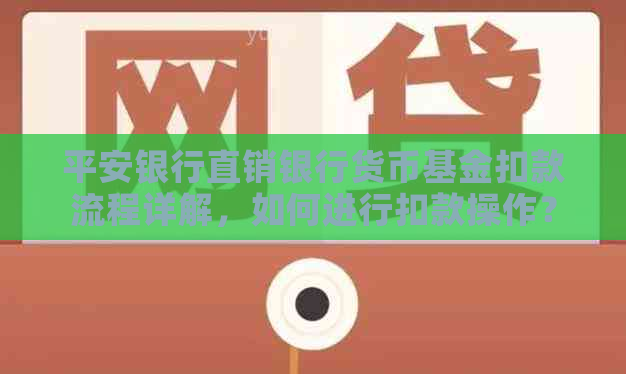 平安银行直销银行货币基金扣款流程详解，如何进行扣款操作？