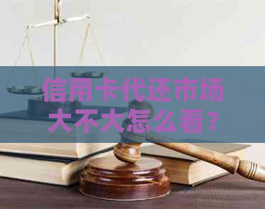 信用卡代还市场大不大怎么看？2020年行业状况如何？