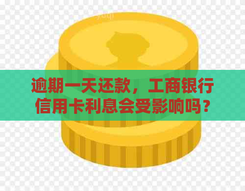 逾期一天还款，工商银行信用卡利息会受影响吗？