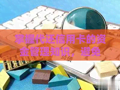 掌握代还信用卡的资金管理知识，避免逾期及注意事项