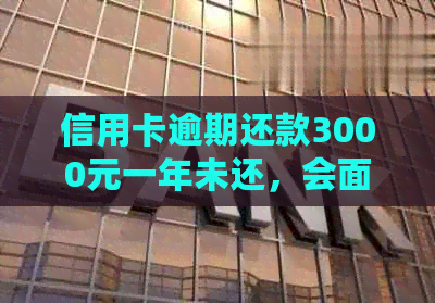 信用卡逾期还款3000元一年未还，会面临哪些法律后果和解决方法？