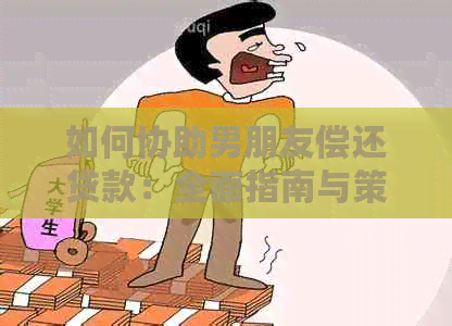 如何协助男朋友偿还贷款：全面指南与策略