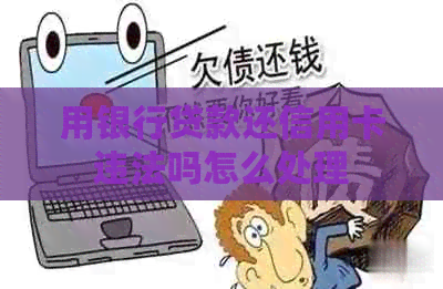 用银行贷款还信用卡违法吗怎么处理