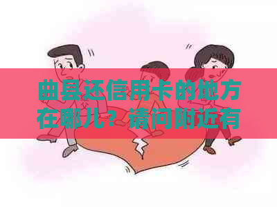 曲县还信用卡的地方在哪儿？请问附近有哪些银行可以还款？