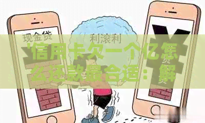 '信用卡欠一个亿怎么还款最合适：解决方法与建议'