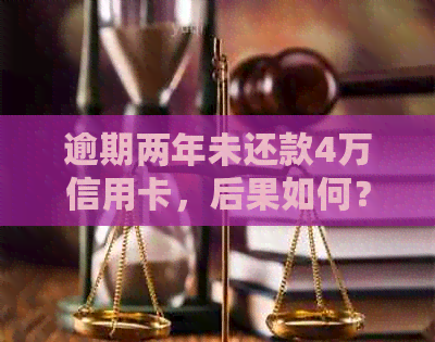 逾期两年未还款4万信用卡，后果如何？专家解读