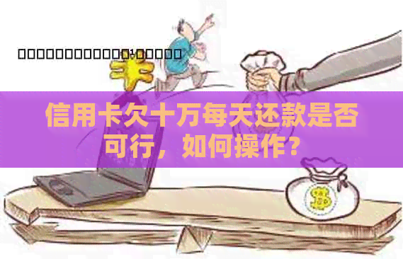 信用卡欠十万每天还款是否可行，如何操作？