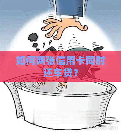 如何两张信用卡同时还车贷？