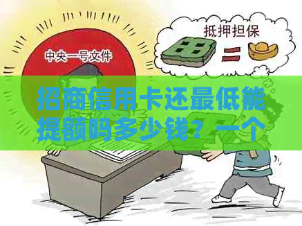 招商信用卡还更低能提额吗多少钱？一个月需要多少钱？一天可以提高多少？