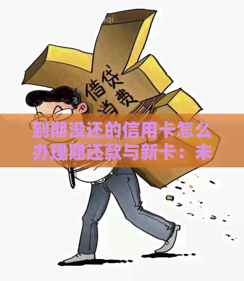 到期没还的信用卡怎么办理期还款与新卡：未还款后果与过期不续卡处理办法