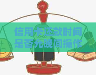 信用卡还款时间是否允晚间操作？还信用卡的灵活时间安排及其相关问题解答