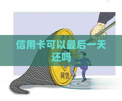 信用卡可以最后一天还吗