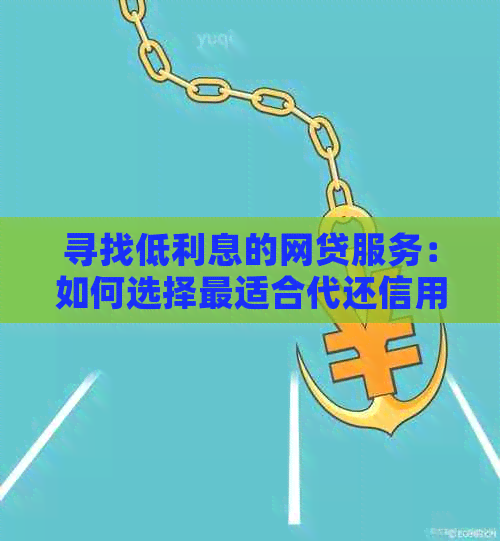 寻找低利息的网贷服务：如何选择最适合代还信用卡的平台？