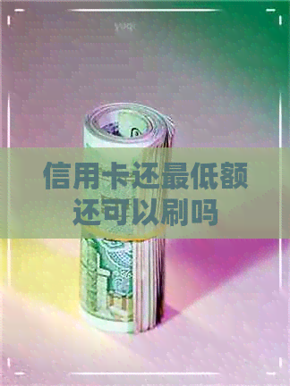 信用卡还更低额还可以刷吗