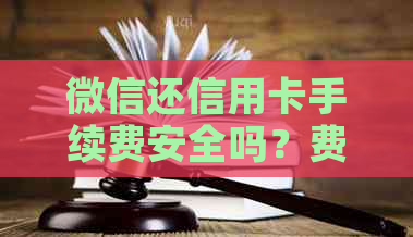 微信还信用卡手续费安全吗？费用是多少？