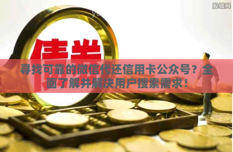 寻找可靠的微信代还信用卡公众号？全面了解并解决用户搜索需求！