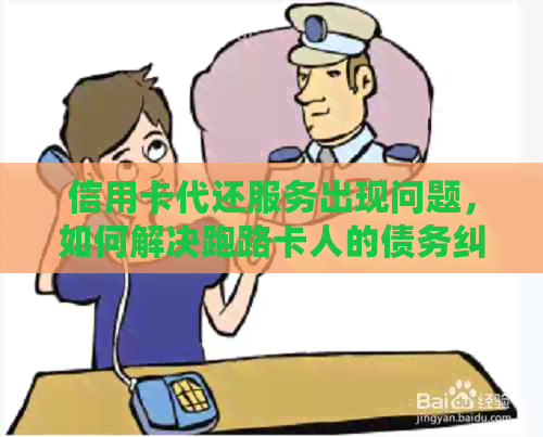 信用卡代还服务出现问题，如何解决跑路卡人的债务纠纷？