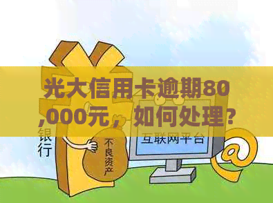 光大信用卡逾期80,000元，如何处理？