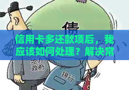 信用卡多还款项后，我应该如何处理？解决常见问题与对策