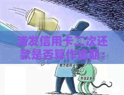 浦发信用卡二次还款是否算作逾期：解答信用卡还款疑问