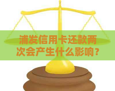 浦发信用卡还款两次会产生什么影响？一次性还清后额度为何消失？