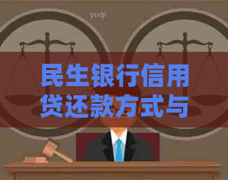 民生银行信用贷还款方式与时间详解：未按时还款如何处理？