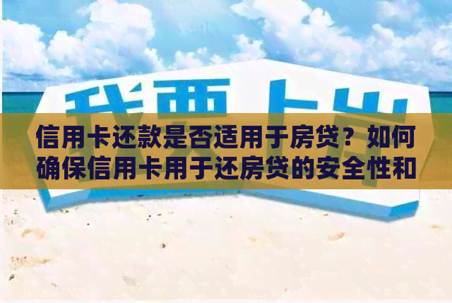 信用卡还款是否适用于房贷？如何确保信用卡用于还房贷的安全性和有效性？