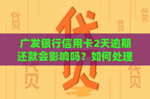 广发银行信用卡2天逾期还款会影响吗？如何处理？