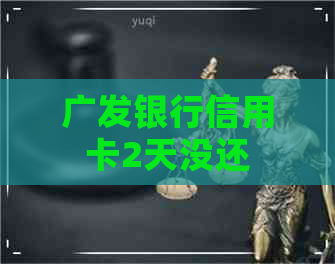 广发银行信用卡2天没还