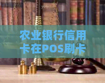 农业银行信用卡在POS刷卡交易中是否真的享有免息待遇？解答与分析