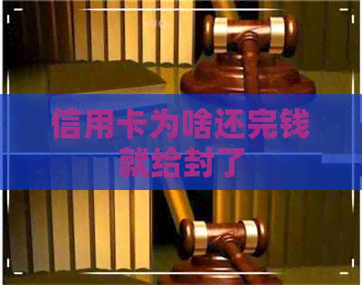 信用卡为啥还完钱就给封了