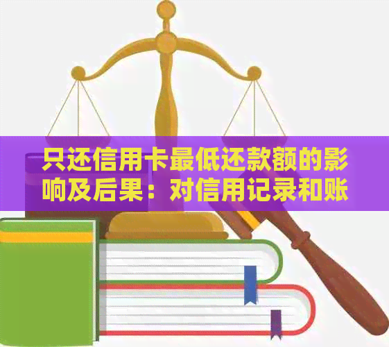 只还信用卡更低还款额的影响及后果：对信用记录和账户管理的影响