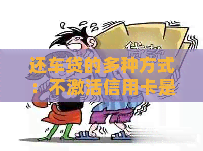 还车贷的多种方式：不激活信用卡是否可行？如何操作？