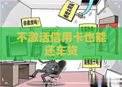 不激活信用卡也能还车贷