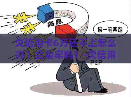 欠信用卡6万还不上怎么办？会坐牢吗？-欠信用卡6万还不上怎么办?会坐牢吗