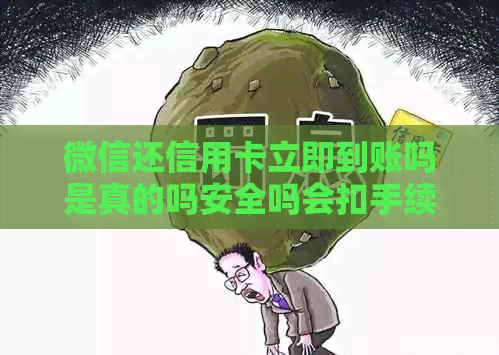 微信还信用卡立即到账吗是真的吗安全吗会扣手续费吗